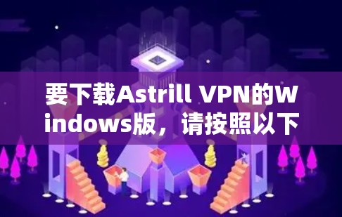 要下载Astrill VPN的Windows版，请按照以下步骤操作