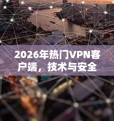2026年热门VPN客户端，技术与安全的新突破