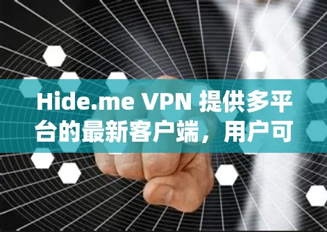 Hide.me VPN 提供多平台的最新客户端，用户可以根据自己的操作系统选择相应的版本。以下是获取最新客户端的步骤