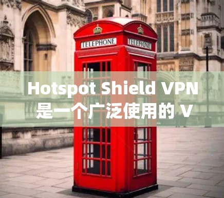 Hotspot Shield VPN 是一个广泛使用的 VPN 服务，旨在为用户提供安全、稳定和高效的网络连接。以下是关于 Hotspot Shield VPN 的一些关键信息和特点
