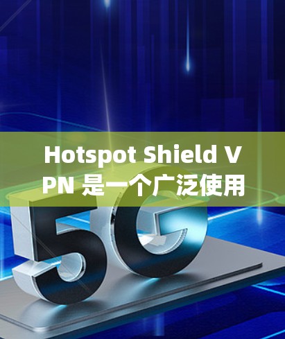 Hotspot Shield VPN 是一个广泛使用的免费 VPN 工具，旨在为用户提供匿名性和安全性。以下是关于它的一些关键信息