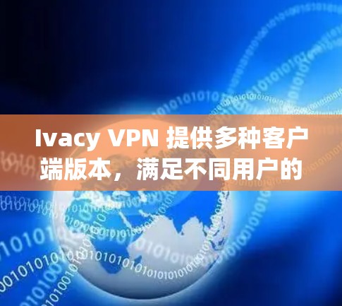 Ivacy VPN 提供多种客户端版本，满足不同用户的需求。以下是各客户端的推荐和特点