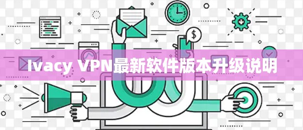 Ivacy VPN最新软件版本升级说明
