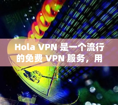 Hola VPN 是一个流行的免费 VPN 服务，用户可以通过它来保护隐私、绕过地区限制等。以下是一些关于 Hola VPN 的使用建议和推荐