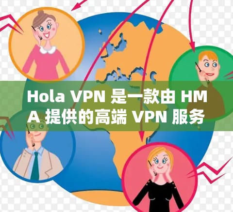Hola VPN 是一款由 HMA 提供的高端 VPN 服务，旨在为用户提供隐私保护、网络安全和快速连接体验。以下是基于真实测评的详细分析和体验分享