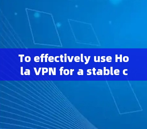 To effectively use Hola VPN for a stable connection,follow these organized steps: