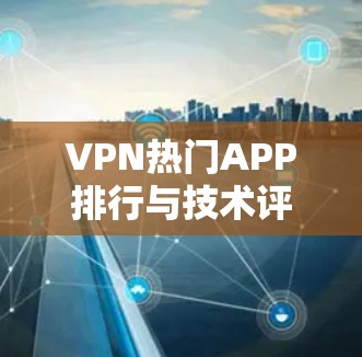 VPN热门APP排行与技术评测