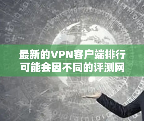 最新的VPN客户端排行可能会因不同的评测网站、用户反馈以及技术平台而有所不同。以下是一些目前受欢迎且有影响力的VPN客户端，根据一些权威的评测和用户反馈整理的排名（截至2023年7月）