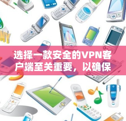 选择一款安全的VPN客户端至关重要，以确保你的网络活动安全，隐私得到保护。以下是一些在安全性和隐私保护方面表现优异的VPN客户端推荐