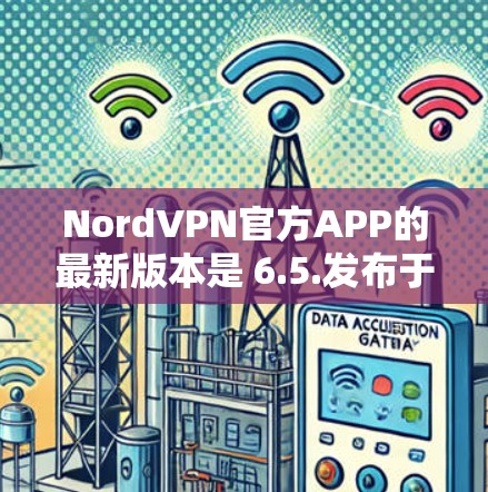 NordVPN官方APP的最新版本是 6.5.发布于2022年12月。以下是该版本的主要更新内容和新功能