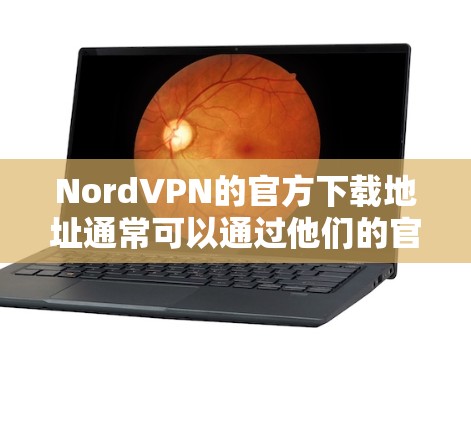 NordVPN的官方下载地址通常可以通过他们的官方网站找到。以下是详细的步骤和建议