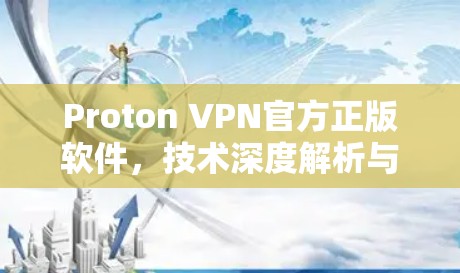 Proton VPN官方正版软件，技术深度解析与评测