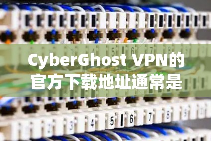 CyberGhost VPN的官方下载地址通常是从他们的官方网站直接访问的。以下是CyberGhost VPN的官方网站地址