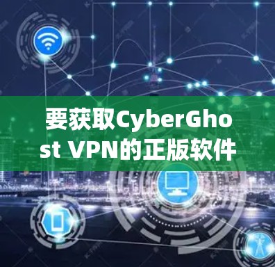 要获取CyberGhost VPN的正版软件，请按照以下步骤操作