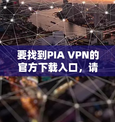 要找到PIA VPN的官方下载入口，请按照以下步骤操作