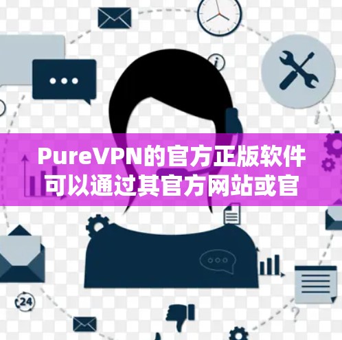 PureVPN的官方正版软件可以通过其官方网站或官方应用商店获取。以下是一些常见的操作系统对应的PureVPN官方正版软件下载方式