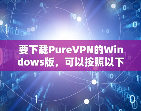 要下载PureVPN的Windows版，可以按照以下步骤操作