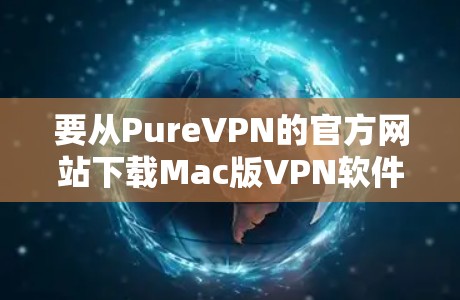 要从PureVPN的官方网站下载Mac版VPN软件，请按照以下步骤操作