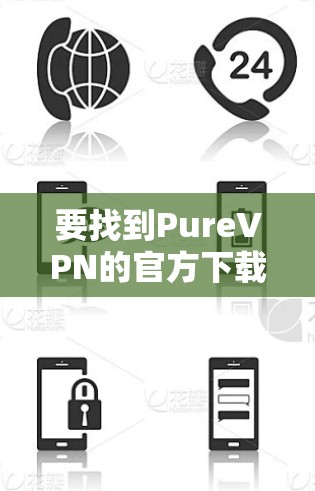 要找到PureVPN的官方下载入口，可以按照以下步骤操作