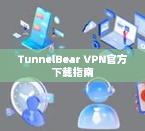 TunnelBear VPN官方下载指南