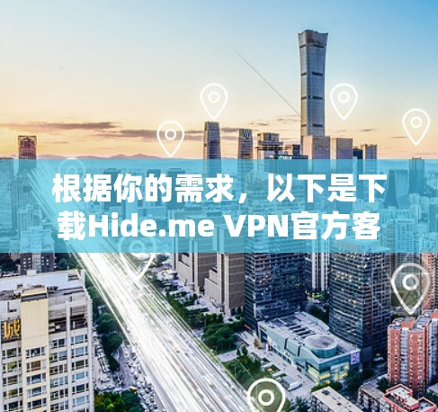 根据你的需求，以下是下载Hide.me VPN官方客户端的详细步骤