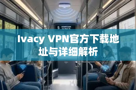 Ivacy VPN官方下载地址与详细解析