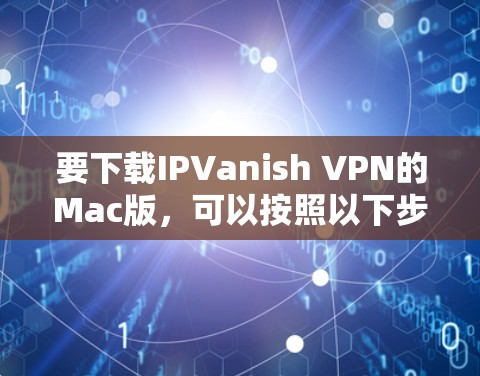 要下载IPVanish VPN的Mac版，可以按照以下步骤操作