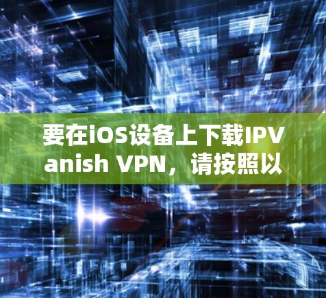 要在iOS设备上下载IPVanish VPN，请按照以下步骤操作