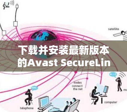 下载并安装最新版本的Avast SecureLine VPN，确保您的网络安全和隐私。以下是详细的步骤指南