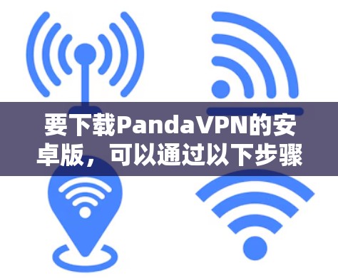 要下载PandaVPN的安卓版，可以通过以下步骤进行