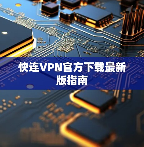 快连VPN官方下载最新版指南