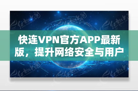 快连VPN官方APP最新版，提升网络安全与用户体验