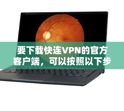 要下载快连VPN的官方客户端，可以按照以下步骤操作