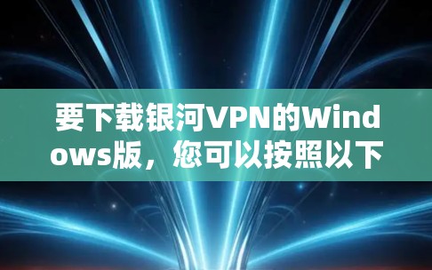 要下载银河VPN的Windows版，您可以按照以下步骤操作