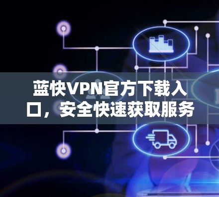蓝快VPN官方下载入口，安全快速获取服务指南
