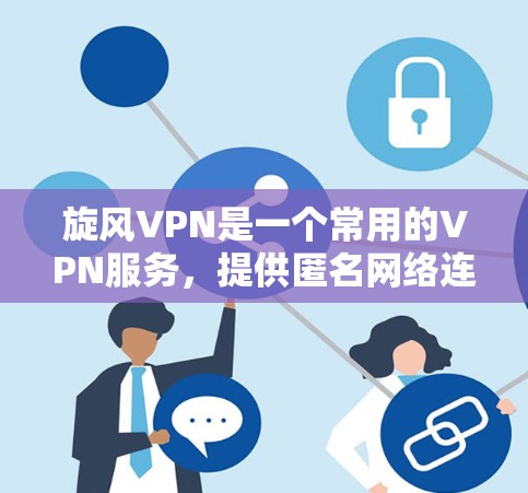 旋风VPN是一个常用的VPN服务，提供匿名网络连接和隐私保护功能。如果你想下载旋风VPN的官方客户端，可以按照以下步骤操作