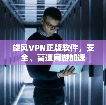旋风VPN正版软件，安全、高速网游加速