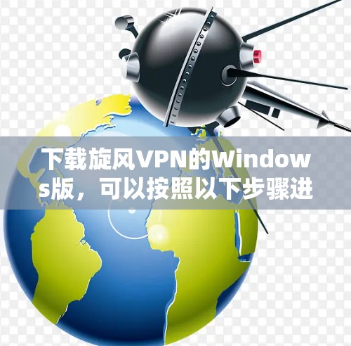 下载旋风VPN的Windows版，可以按照以下步骤进行