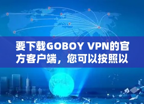 要下载GOBOY VPN的官方客户端，您可以按照以下步骤操作