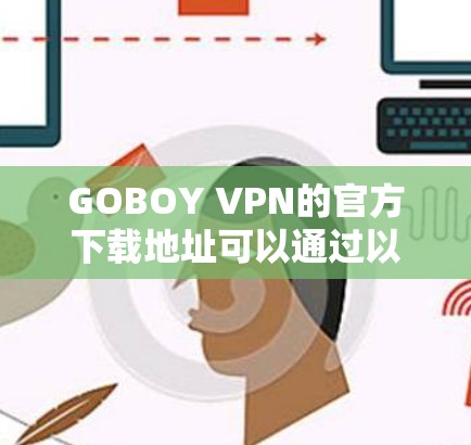 GOBOY VPN的官方下载地址可以通过以下步骤找到