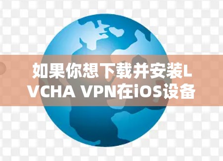 如果你想下载并安装LVCHA VPN在iOS设备上的应用程序，可以按照以下步骤操作