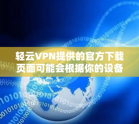 轻云VPN提供的官方下载页面可能会根据你的设备类型和所在地区有所不同。以下是一些可能的方法来获取轻云VPN的iPhone版应用