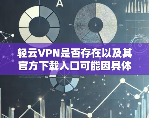 轻云VPN是否存在以及其官方下载入口可能因具体情况而异。如果你想下载轻云VPN，请按照以下步骤操作