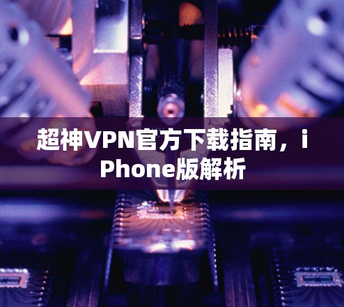 超神VPN官方下载指南，iPhone版解析