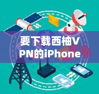 要下载西柚VPN的iPhone版，请按照以下步骤操作