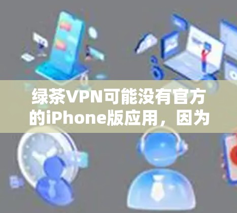 绿茶VPN可能没有官方的iPhone版应用，因为该服务主要针对PC和安卓平台。如果你想在iPhone上使用绿茶VPN，可以尝试以下方法