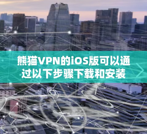 熊猫VPN的iOS版可以通过以下步骤下载和安装
