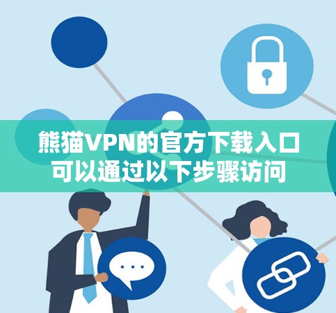 熊猫VPN的官方下载入口可以通过以下步骤访问