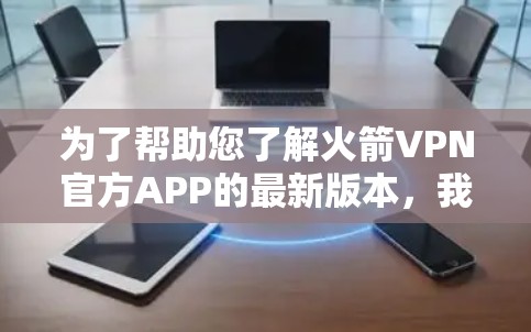 为了帮助您了解火箭VPN官方APP的最新版本，我们可以按照以下步骤进行分析