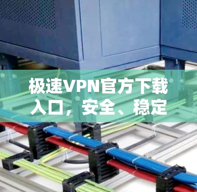 极速VPN官方下载入口，安全、稳定，畅速上网